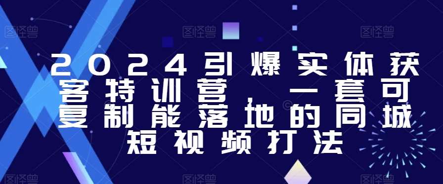 2024引爆实体获客特训营，​一套可复制能落地的同城短视频打法-讯领网创