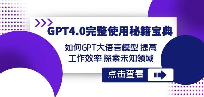 GPT4.0完整使用-秘籍宝典：如何GPT大语言模型提高工作效率探索未知领域-讯领网创