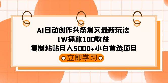 （9260期）AI自动创作头条爆文最新玩法 1W播放100收益 复制粘贴月入5000+小白首选项目-讯领网创