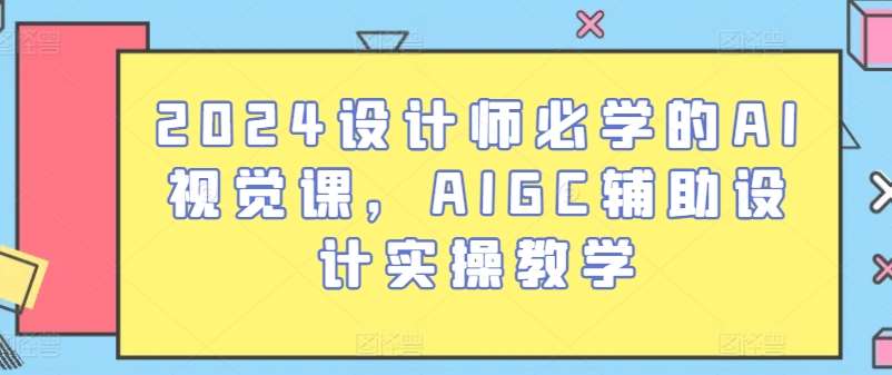 2024设计师必学的AI视觉课，AIGC辅助设计实操教学-讯领网创