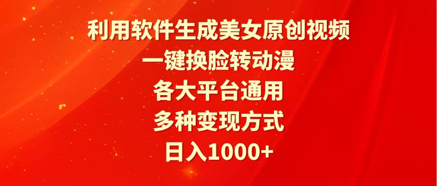 利用软件生成美女原创视频，一键换脸转动漫，各大平台通用，多种变现方式-讯领网创