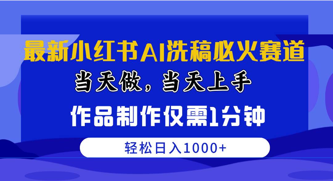 （10233期）最新小红书AI洗稿必火赛道，当天做当天上手 作品制作仅需1分钟，日入1000+-讯领网创