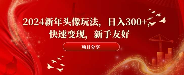 2024新年头像玩法，日入300+，快速变现，新手友好【揭秘】-讯领网创