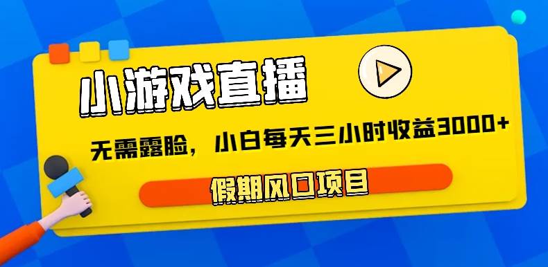 小游戏直播，假期风口项目，无需露脸，小白每天三小时，到账3000+-讯领网创