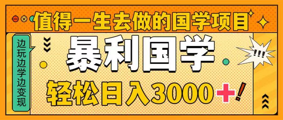 值得一生去做的国学项目，暴力国学，轻松日入3000+-讯领网创