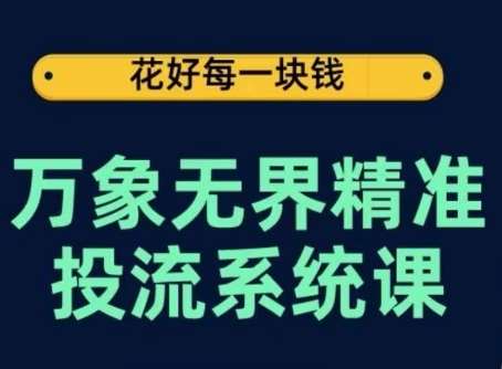 万象无界精准投流系统课，从关键词到推荐，从万象台到达摩盘，从底层原理到实操步骤-讯领网创