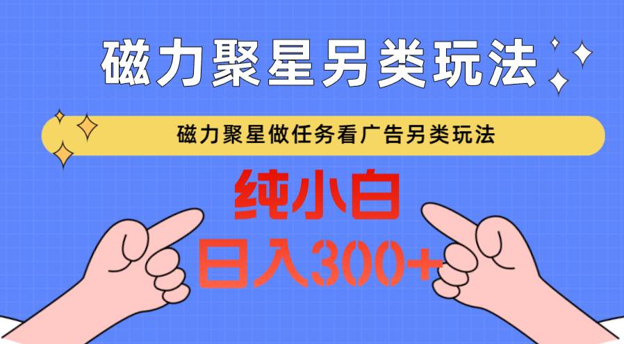 磁力聚星做任务看广告撸马扁，不靠流量另类玩法日入300+-讯领网创