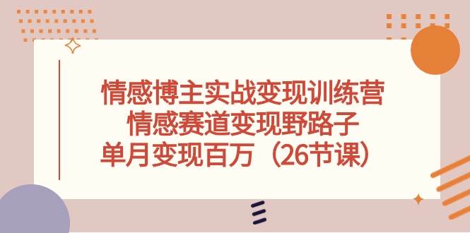 （10448期）情感博主实战变现训练营，情感赛道变现野路子，单月变现百万（26节课）-讯领网创