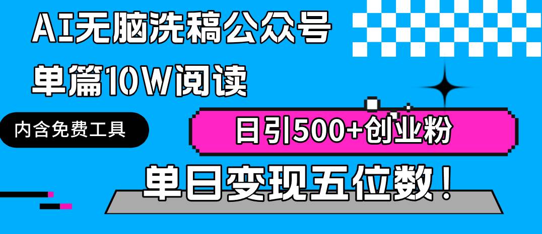 （9277期）AI无脑洗稿公众号单篇10W阅读，日引500+创业粉单日变现五位数！-讯领网创