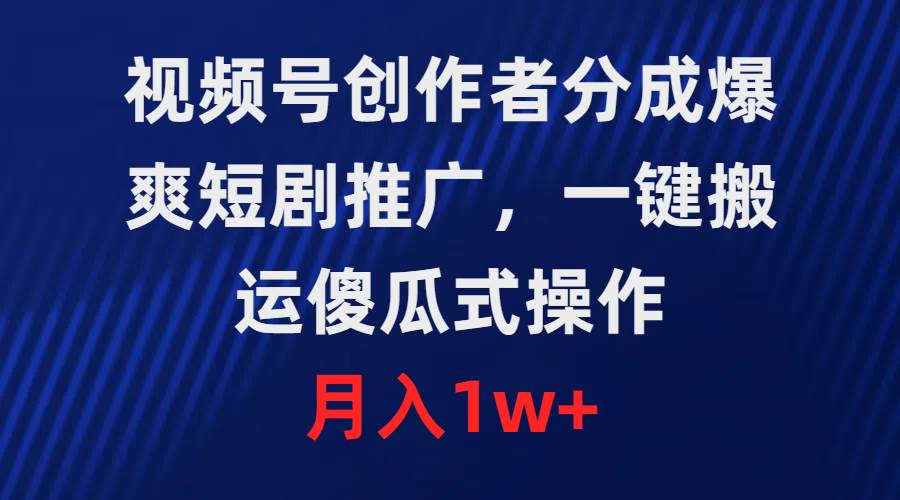 视频号创作者分成，爆爽短剧推广，一键搬运，傻瓜式操作，月入1w+-讯领网创