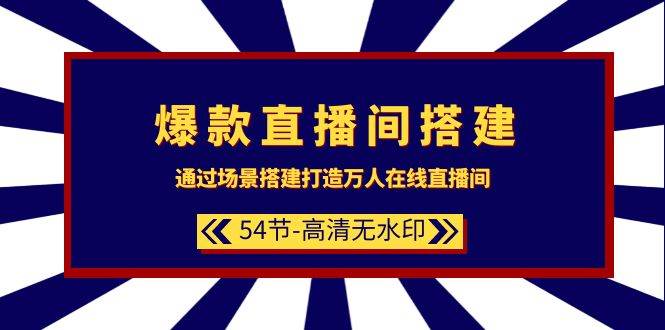 爆款直播间-搭建：通过场景搭建-打造万人在线直播间（54节-高清无水印）-讯领网创