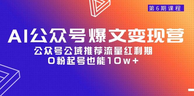 AI公众号爆文-变现营06期，公众号公域推荐流量红利期，0粉起号也能10w+-讯领网创