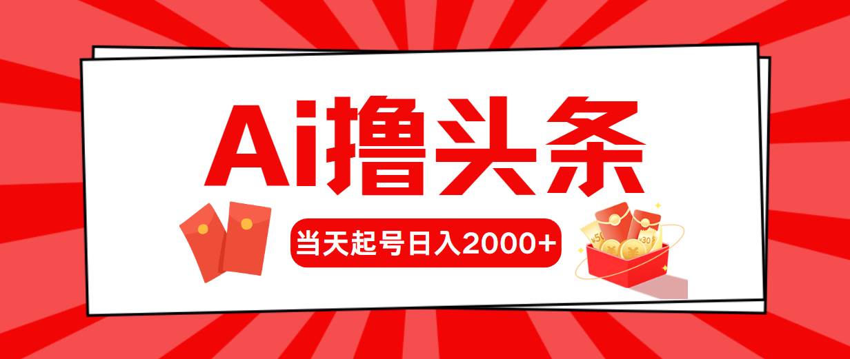 （10736期）AI撸头条，当天起号，第二天见收益，日入2000+-讯领网创