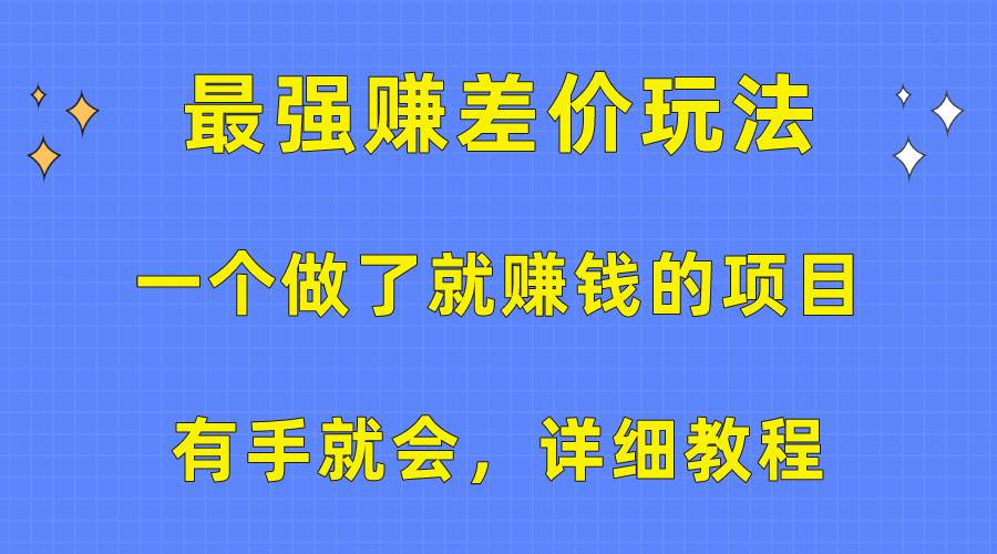 （10718期）一个做了就赚钱的项目，最强赚差价玩法，有手就会，详细教程-讯领网创