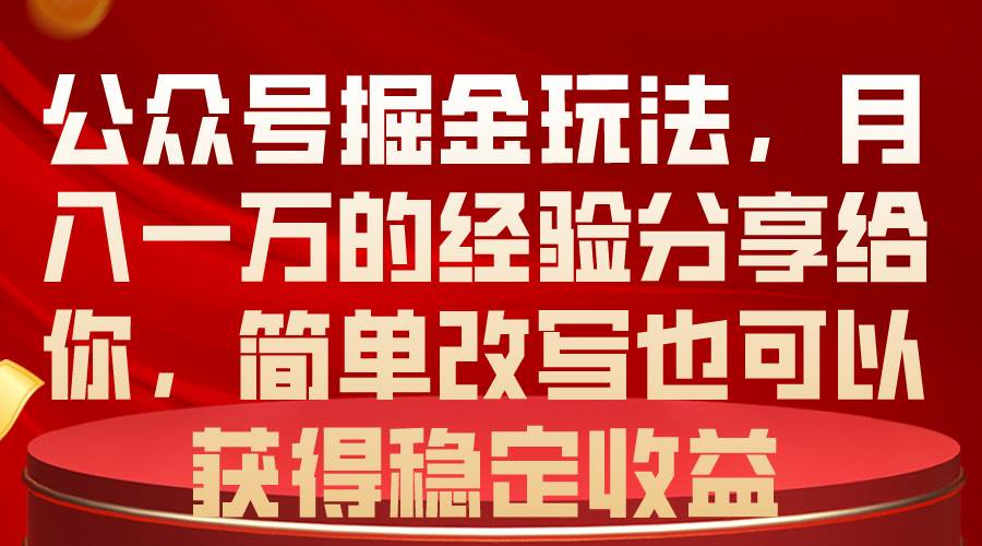 （10753期）公众号掘金玩法，月入一万的经验分享给你，简单改写也可以获得稳定收益-讯领网创