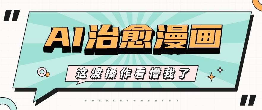 AI国风治愈漫画文案玩法，条条都是爆款，1个作品收益500+【视频+软件】-讯领网创