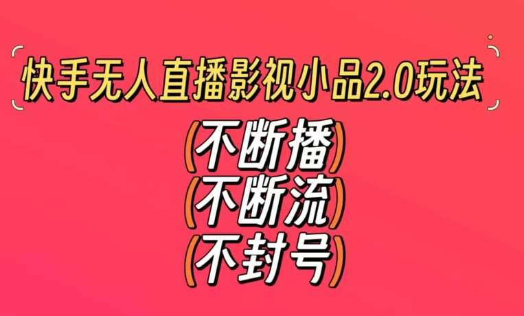 快手无人直播影视小品2.0玩法，不断流，不封号，不需要会剪辑，每天能稳定500-1000+【揭秘】-讯领网创