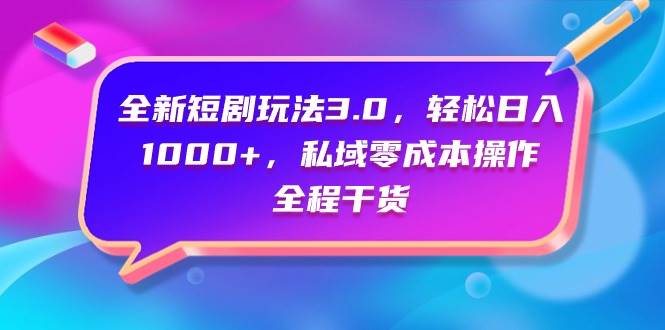 （9794期）全新短剧玩法3.0，轻松日入1000+，私域零成本操作，全程干货-讯领网创