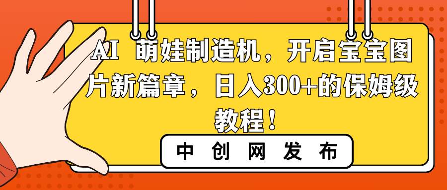 （8734期）AI 萌娃制造机，开启宝宝图片新篇章，日入300+的保姆级教程！-讯领网创