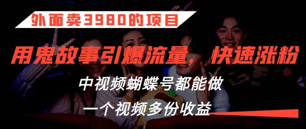 外面卖3980的项目，鬼故事引爆流量打法，中视频、蝴蝶号都能做，一个视频多份收益【揭秘】-讯领网创