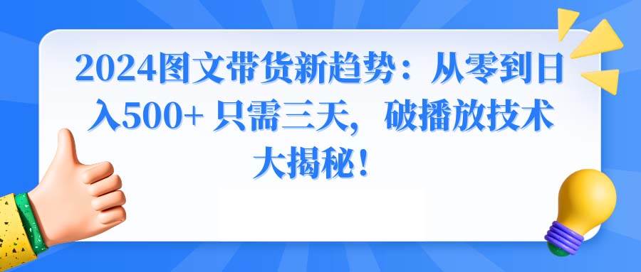 （8904期）2024图文带货新趋势：从零到日入500+ 只需三天，破播放技术大揭秘！-讯领网创