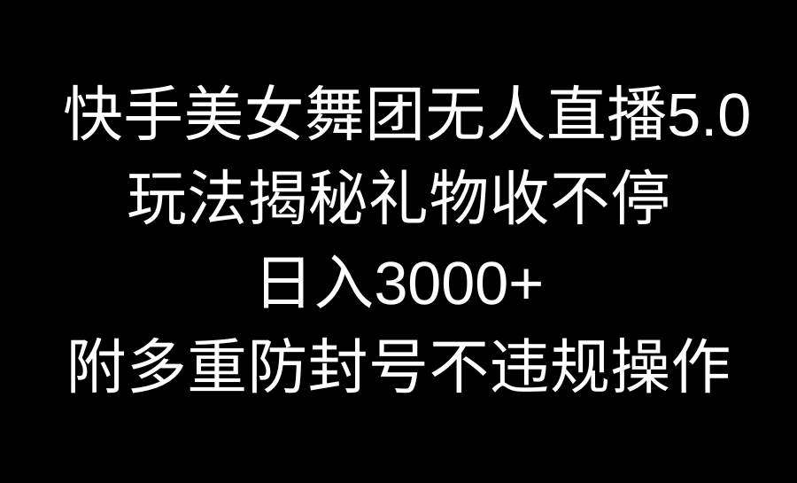 （9062期）快手美女舞团无人直播5.0玩法揭秘，礼物收不停，日入3000+，内附多重防…-讯领网创