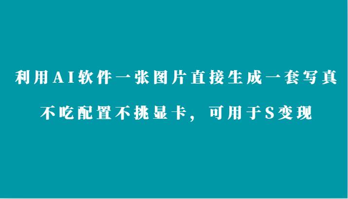 利用AI软件只需一张图片直接生成一套写真，不吃配置不挑显卡，可用于S变现-讯领网创