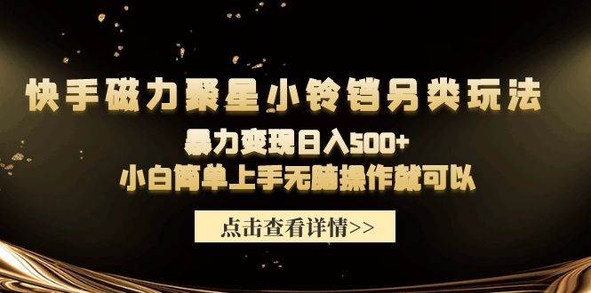 快手磁力聚星小铃铛另类玩法，暴力变现日入500+小白简单上手无脑操作就可以-讯领网创