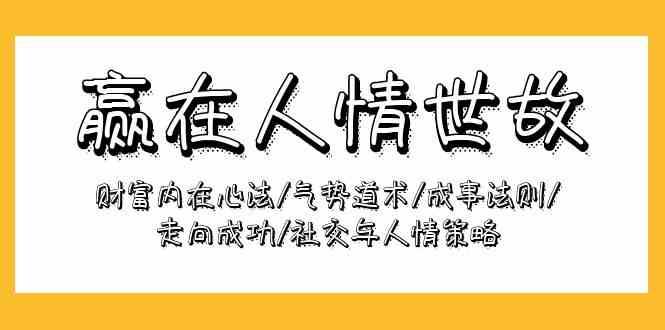 赢在人情世故：财富内在心法/气势道术/成事法则/走向成功/社交与人情策略-讯领网创