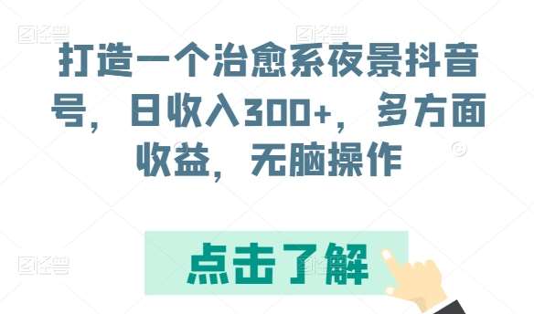 打造一个治愈系夜景抖音号，日收入300+，多方面收益，无脑操作【揭秘】-讯领网创