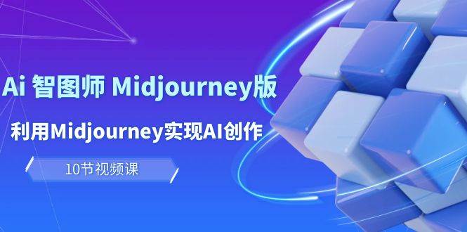 玩赚Ai 智图师 Midjourney版：利用Midjourney实现AI创作及变现（10节课）-讯领网创