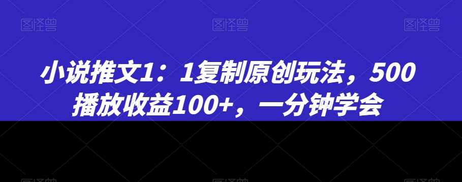 小说推文1：1复制原创玩法，500播放收益100+，一分钟学会【揭秘】-讯领网创