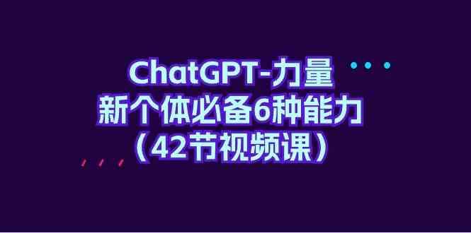 ChatGPT力量-新个体必备6种能力（42节视频课）-讯领网创