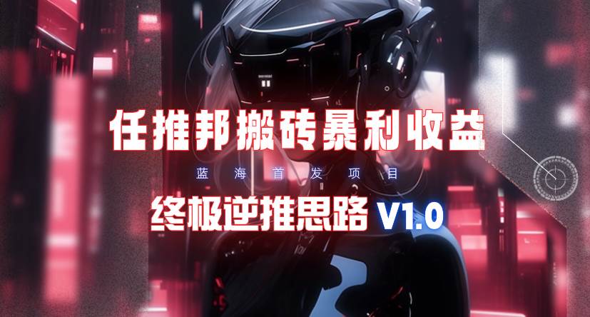 【限时蓝海】任推邦搬砖暴利吃收益_终极逆推思路V1.0-讯领网创