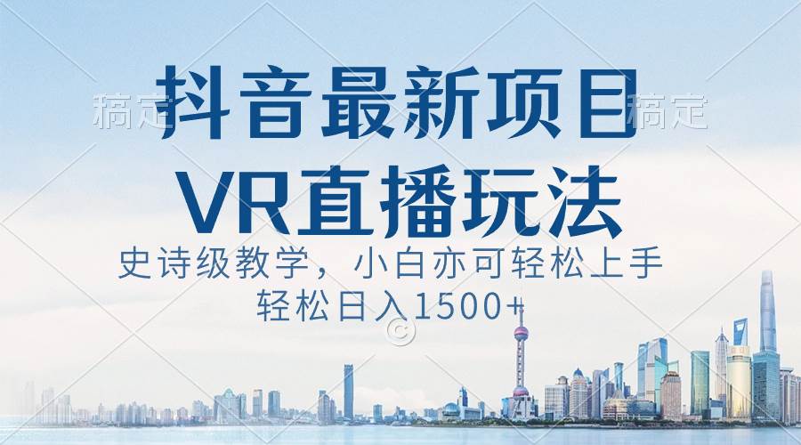 （8556期）抖音最新VR直播玩法，史诗级教学，小白也可轻松上手，轻松日入1500+-讯领网创