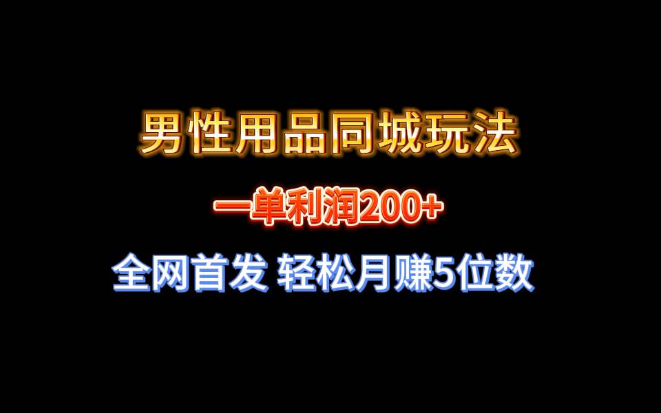 （8607期）全网首发 一单利润200+ 男性用品同城玩法 轻松月赚5位数-讯领网创