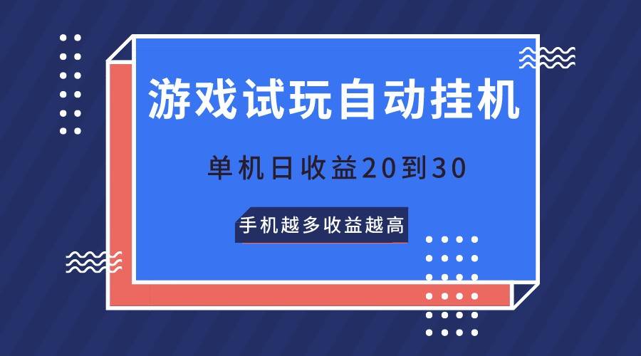 游戏试玩，无需养机，单机日收益20到30，手机越多收益越高-讯领网创