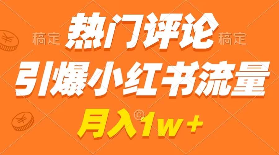 热门评论引爆小红书流量，作品制作简单，广告接到手软，月入过万不是梦-讯领网创