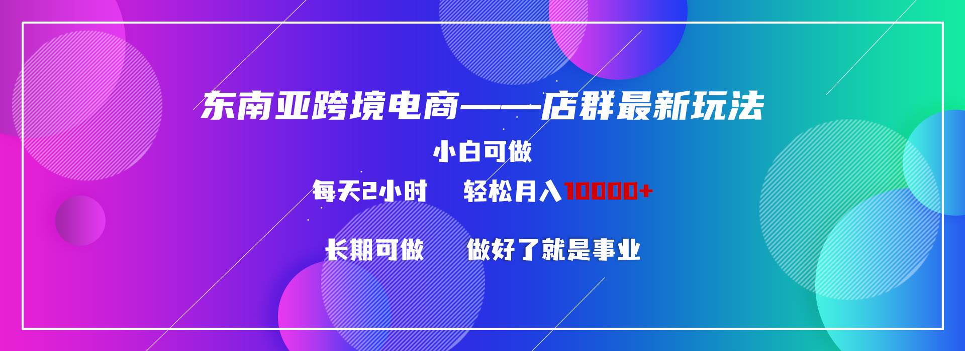 （9060期）东南亚跨境电商店群新玩法2—小白每天两小时 轻松10000+-讯领网创