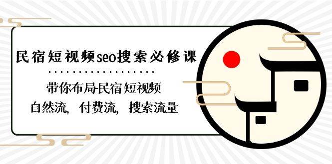 （8839期）民宿-短视频seo搜索必修课：带你布局-民宿 短视频自然流，付费流，搜索流量-讯领网创