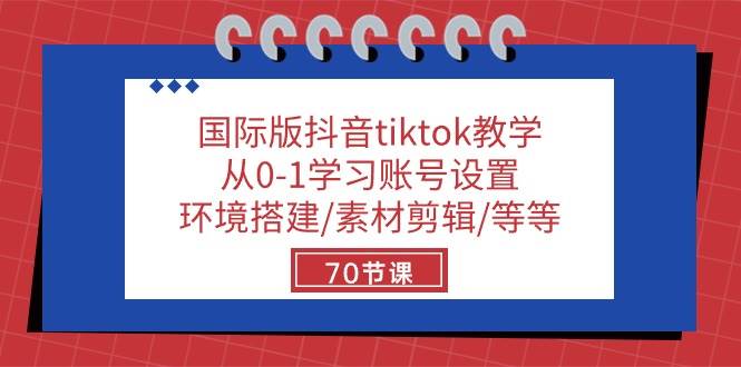 （10451期）国际版抖音tiktok教学：从0-1学习账号设置/环境搭建/素材剪辑/等等/70节-讯领网创