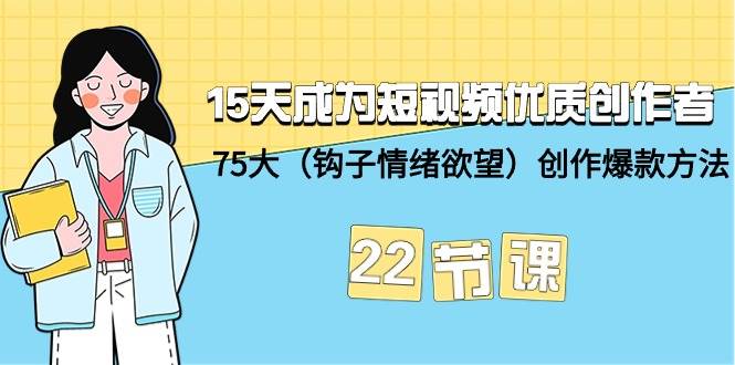 （9476期）15天成为短视频-优质创作者+75大（钩子-情绪欲望）创作爆款方法-22节课-讯领网创