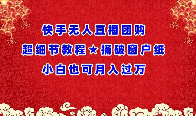 快手无人直播团购超细节教程★捅破窗户纸小白也可月人过万【揭秘】-讯领网创