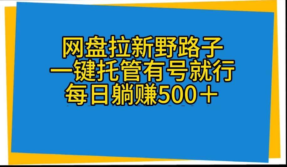 网盘拉新野路子，一键托管有号就行，全自动代发视频，每日躺赚500＋-讯领网创