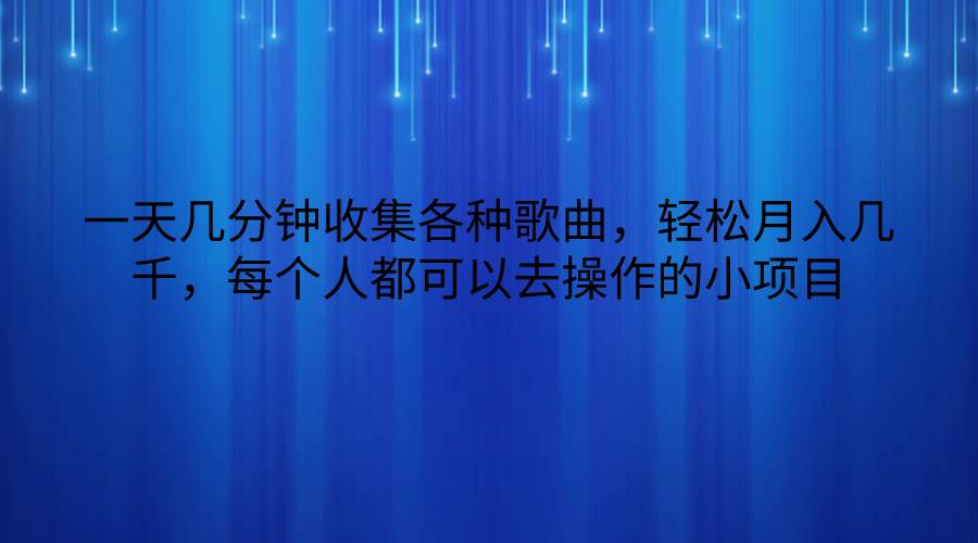 一天几分钟收集各种歌曲，轻松月入几千，每个人都可以去操作的小项目-讯领网创