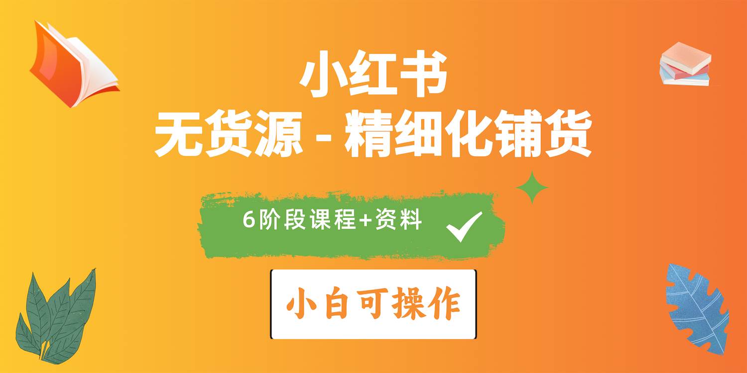 （10202期）2024小红书电商风口正盛，全优质课程、适合小白（无货源）精细化铺货实战-讯领网创