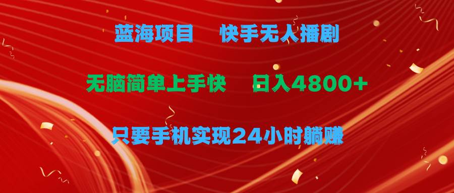 （9937期）蓝海项目，快手无人播剧，一天收益4800+，手机也能实现24小时躺赚，无脑…-讯领网创