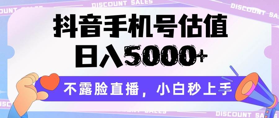 抖音手机号估值，日入5000+，不露脸直播，小白秒上手-讯领网创