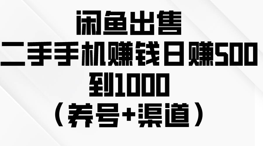 闲鱼出售二手手机赚钱，日赚500到1000（养号+渠道）-讯领网创