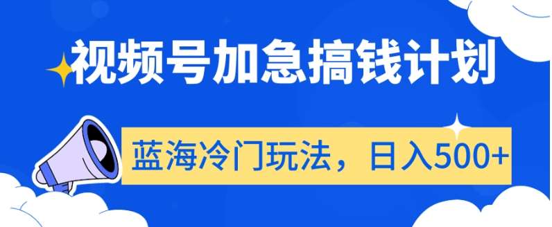 视频号加急搞钱计划，蓝海冷门玩法，日入500+【揭秘】-讯领网创